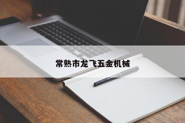 常熟市龙飞五金机械