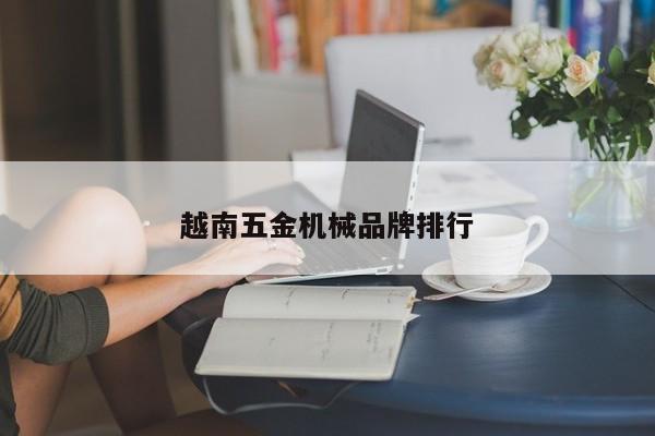 越南五金机械品牌排行