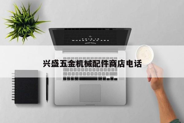 兴盛五金机械配件商店电话